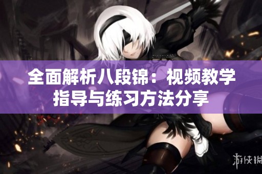 全面解析八段锦：视频教学指导与练习方法分享