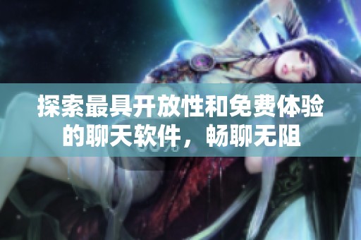 探索最具开放性和免费体验的聊天软件，畅聊无阻
