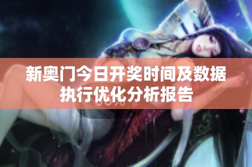 新奥门今日开奖时间及数据执行优化分析报告