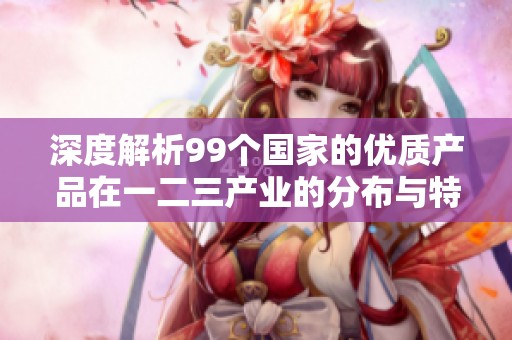 深度解析99个国家的优质产品在一二三产业的分布与特点