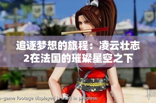 追逐梦想的旅程：凌云壮志2在法国的璀璨星空之下