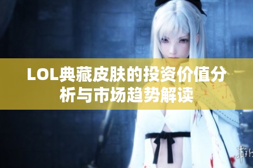 LOL典藏皮肤的投资价值分析与市场趋势解读