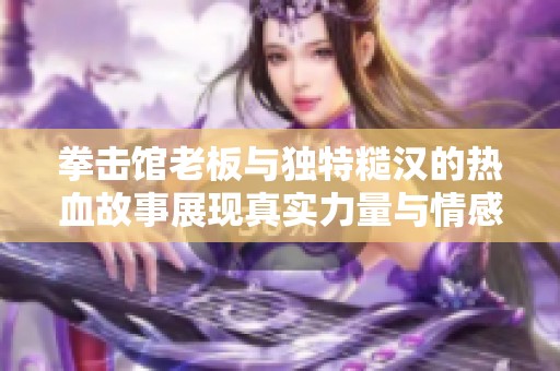 拳击馆老板与独特糙汉的热血故事展现真实力量与情感