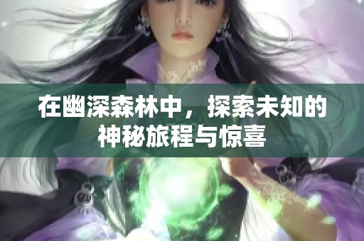 在幽深森林中，探索未知的神秘旅程与惊喜