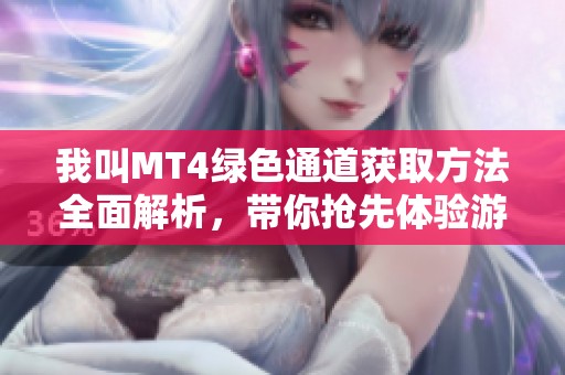 我叫MT4绿色通道获取方法全面解析，带你抢先体验游戏乐趣