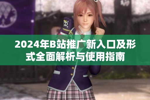 2024年B站推广新入口及形式全面解析与使用指南