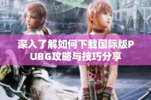 深入了解如何下载国际版PUBG攻略与技巧分享