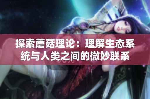 探索蘑菇理论：理解生态系统与人类之间的微妙联系