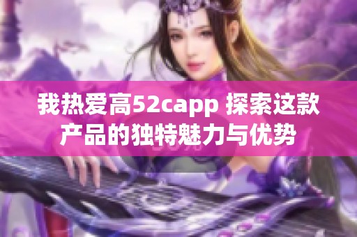 我热爱高52capp 探索这款产品的独特魅力与优势