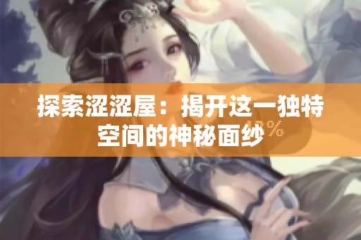探索涩涩屋：揭开这一独特空间的神秘面纱