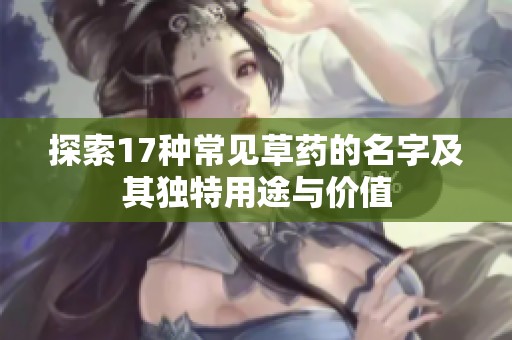 探索17种常见草药的名字及其独特用途与价值