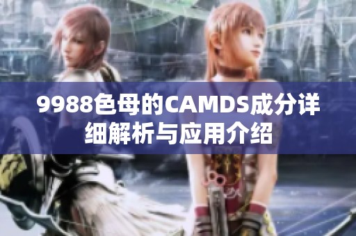9988色母的CAMDS成分详细解析与应用介绍