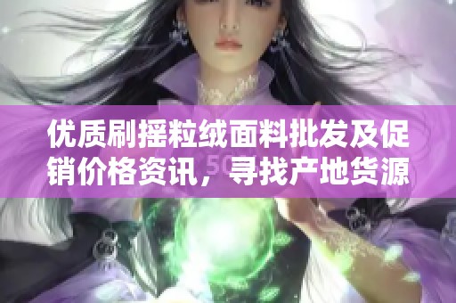 优质刷摇粒绒面料批发及促销价格资讯，寻找产地货源