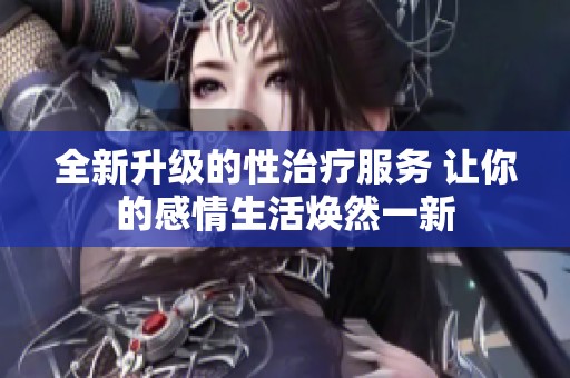 全新升级的性治疗服务 让你的感情生活焕然一新