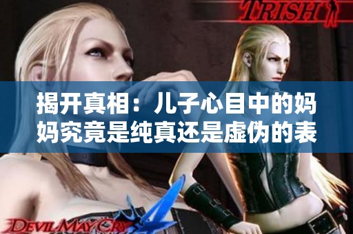 揭开真相：儿子心目中的妈妈究竟是纯真还是虚伪的表现