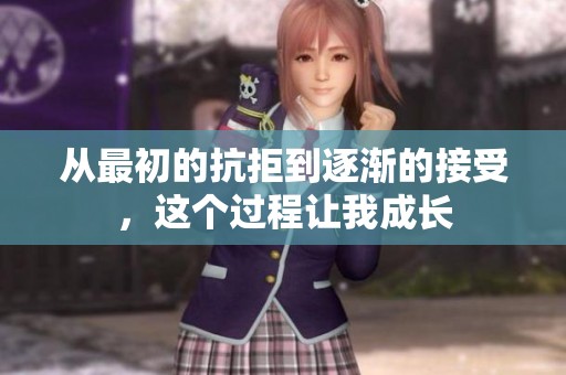 从最初的抗拒到逐渐的接受，这个过程让我成长