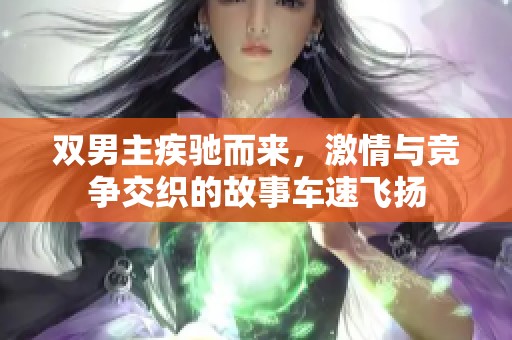 双男主疾驰而来，激情与竞争交织的故事车速飞扬