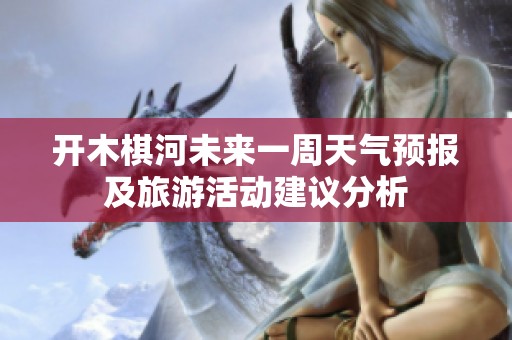 开木棋河未来一周天气预报及旅游活动建议分析