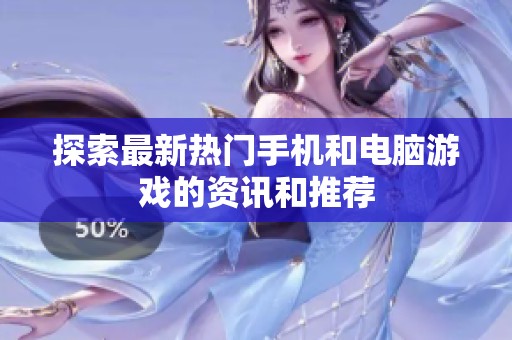 探索最新热门手机和电脑游戏的资讯和推荐