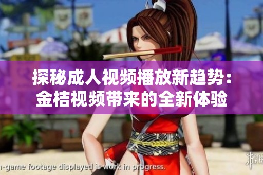 探秘成人视频播放新趋势：金桔视频带来的全新体验