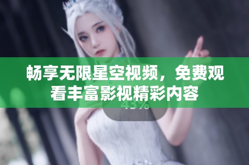 畅享无限星空视频，免费观看丰富影视精彩内容