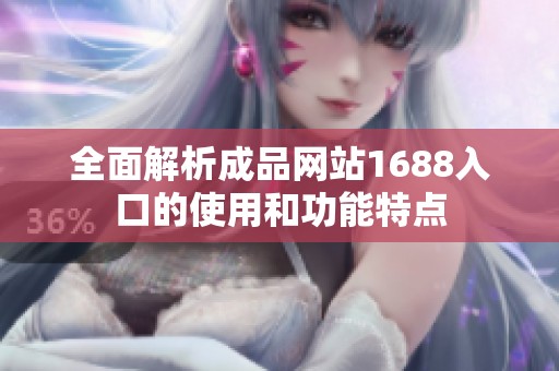 全面解析成品网站1688入口的使用和功能特点