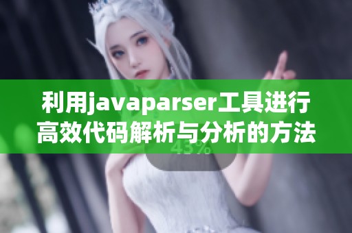 利用javaparser工具进行高效代码解析与分析的方法