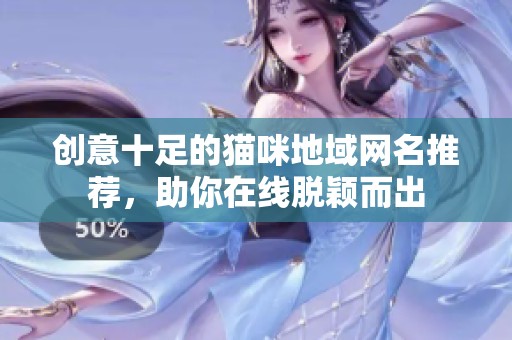 创意十足的猫咪地域网名推荐，助你在线脱颖而出