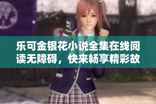 乐可金银花小说全集在线阅读无障碍，快来畅享精彩故事。