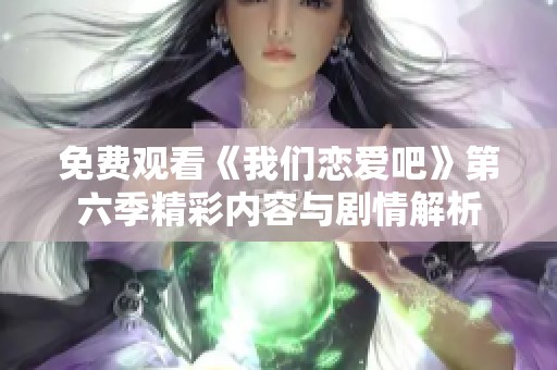 免费观看《我们恋爱吧》第六季精彩内容与剧情解析