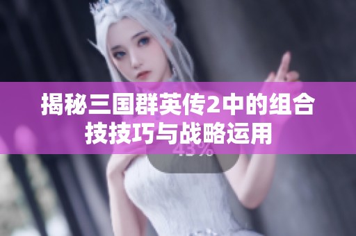 揭秘三国群英传2中的组合技技巧与战略运用