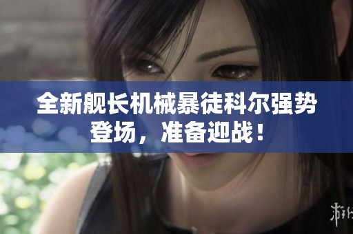 全新舰长机械暴徒科尔强势登场，准备迎战！