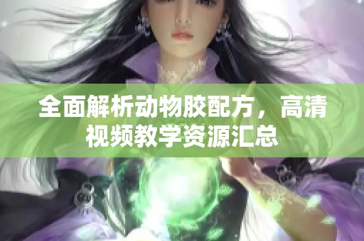 全面解析动物胶配方，高清视频教学资源汇总