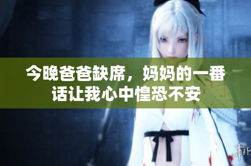 今晚爸爸缺席，妈妈的一番话让我心中惶恐不安