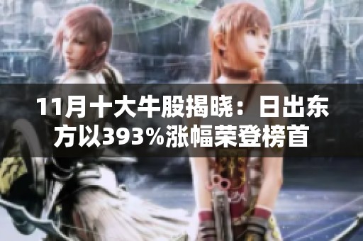 11月十大牛股揭晓：日出东方以393%涨幅荣登榜首