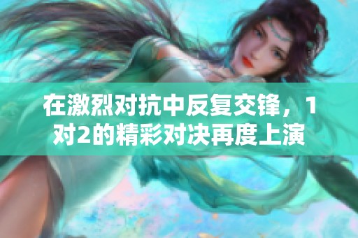 在激烈对抗中反复交锋，1对2的精彩对决再度上演