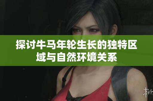 探讨牛马年轮生长的独特区域与自然环境关系