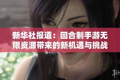 新华社报道：回合制手游无限资源带来的新机遇与挑战