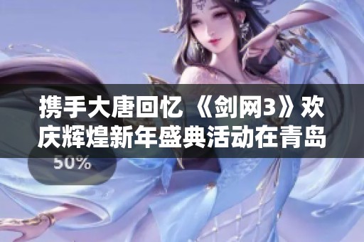 携手大唐回忆 《剑网3》欢庆辉煌新年盛典活动在青岛杜美热力开启