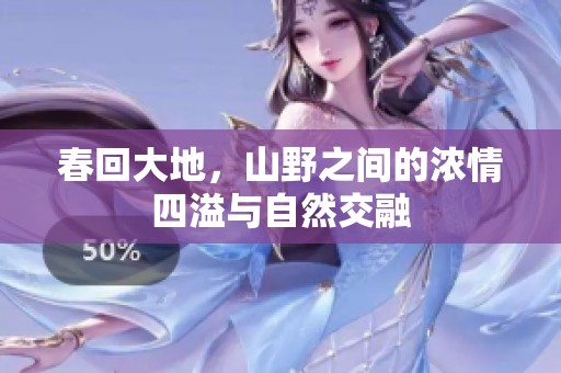 春回大地，山野之间的浓情四溢与自然交融