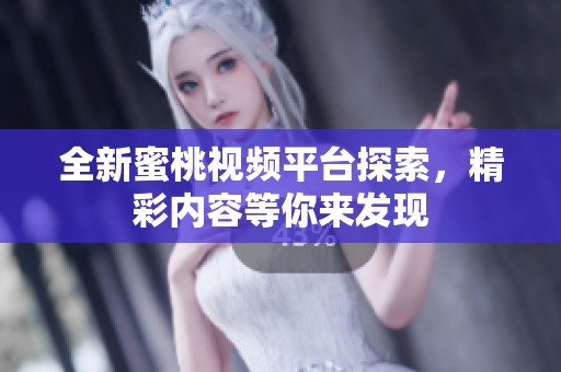 全新蜜桃视频平台探索，精彩内容等你来发现