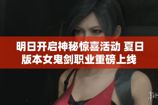 明日开启神秘惊喜活动 夏日版本女鬼剑职业重磅上线