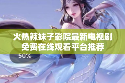 火热辣妹子影院最新电视剧免费在线观看平台推荐