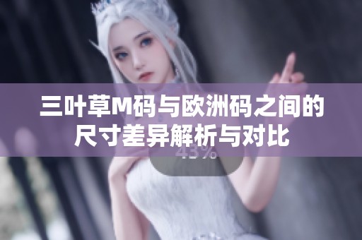 三叶草M码与欧洲码之间的尺寸差异解析与对比