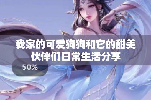 我家的可爱狗狗和它的甜美伙伴们日常生活分享