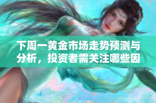 下周一黄金市场走势预测与分析，投资者需关注哪些因素