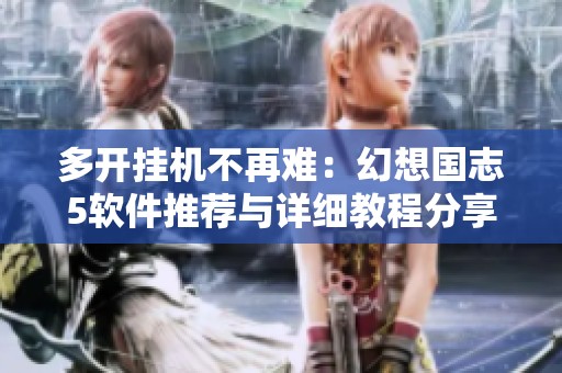多开挂机不再难：幻想国志5软件推荐与详细教程分享