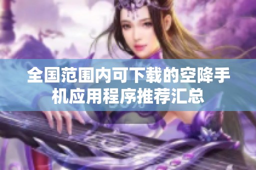 全国范围内可下载的空降手机应用程序推荐汇总