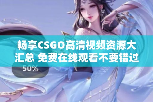 畅享CSGO高清视频资源大汇总 免费在线观看不要错过