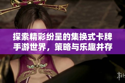 探索精彩纷呈的集换式卡牌手游世界，策略与乐趣并存！